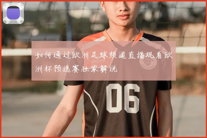 如何通过欧洲足球频道直播观看欧洲杯预选赛独家解说