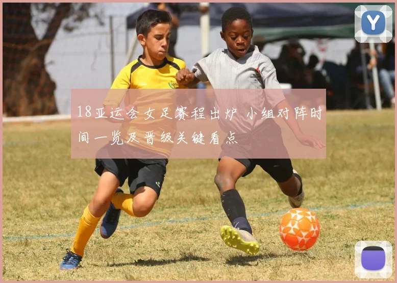 18亚运会女足赛程出炉 小组对阵时间一览及晋级关键看点