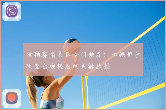 世预赛南美区冷门频发：回顾那些改变出线格局的关键战役