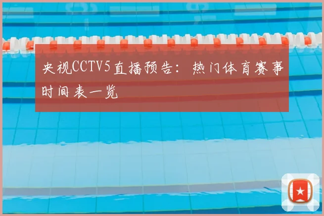 央视CCTV5直播预告：热门体育赛事时间表一览