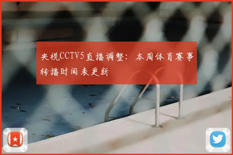 央视CCTV5直播调整：本周体育赛事转播时间表更新