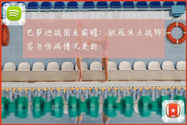 巴萨迎战国米前瞻：欧冠焦点战阵容与伤病情况更新
