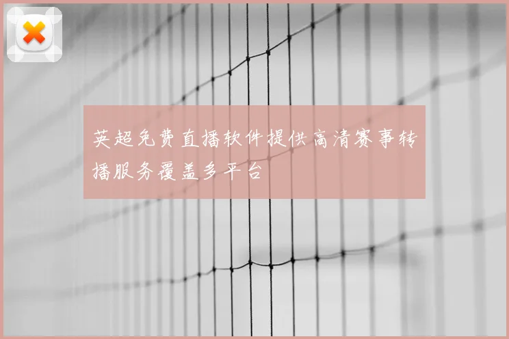 英超免费直播软件提供高清赛事转播服务覆盖多平台