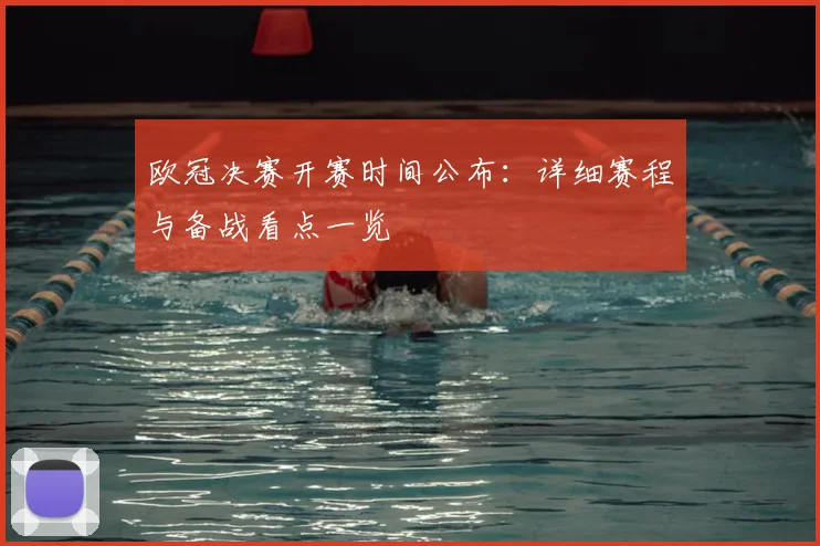 欧冠决赛开赛时间公布：详细赛程与备战看点一览