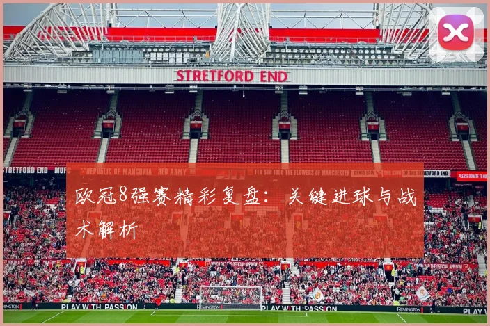 欧冠8强赛精彩复盘：关键进球与战术解析