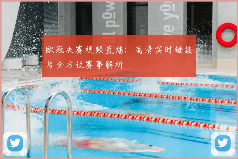 欧冠决赛视频直播：高清实时链接与全方位赛事解析