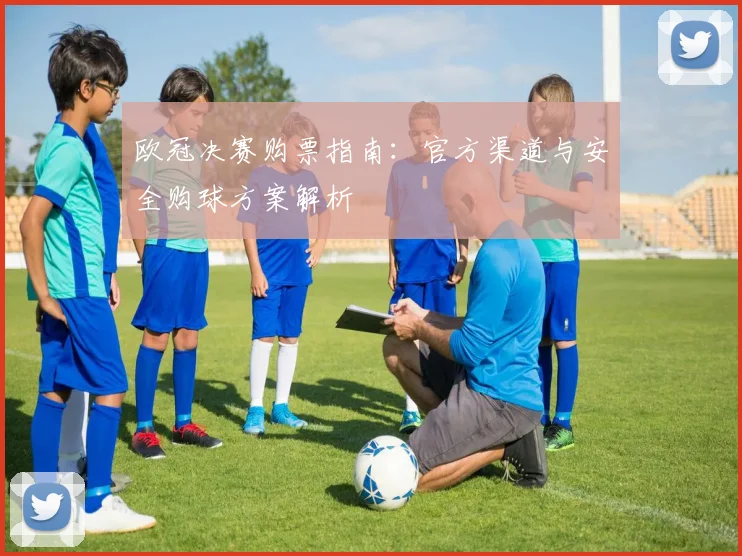 欧冠决赛购票指南：官方渠道与安全购球方案解析