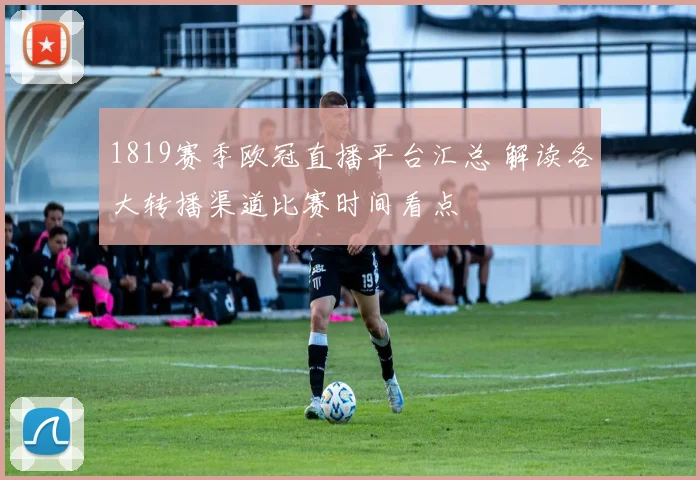 1819赛季欧冠直播平台汇总 解读各大转播渠道比赛时间看点