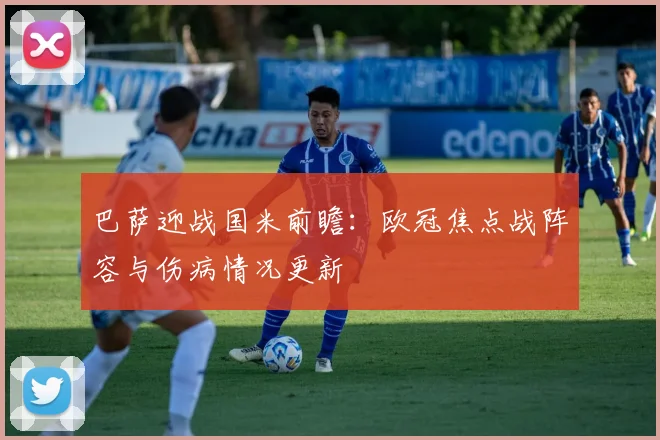 巴萨迎战国米前瞻：欧冠焦点战阵容与伤病情况更新