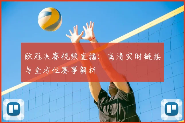 欧冠决赛视频直播：高清实时链接与全方位赛事解析